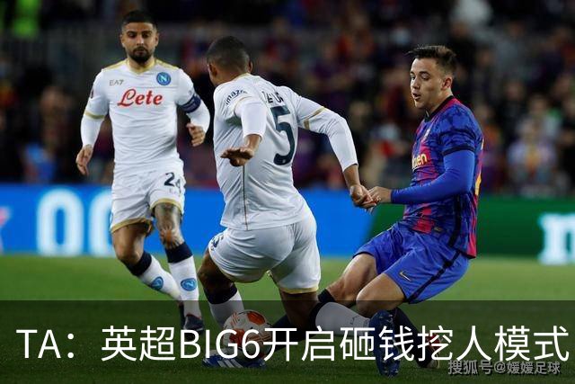TA：英超BIG6开启砸钱挖人模式，小球队则在财政压力下艰难权衡